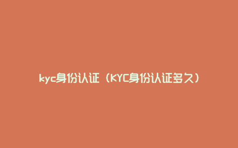 kyc身份认证（KYC身份认证多久）