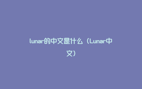 lunar的中文是什么（Lunar中文）