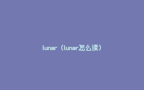 lunar（lunar怎么读）