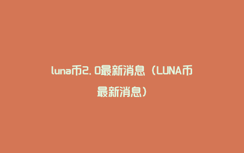 luna币2.0最新消息（LUNA币最新消息）