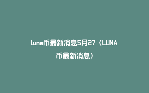 luna币最新消息5月27（LUNA币最新消息）