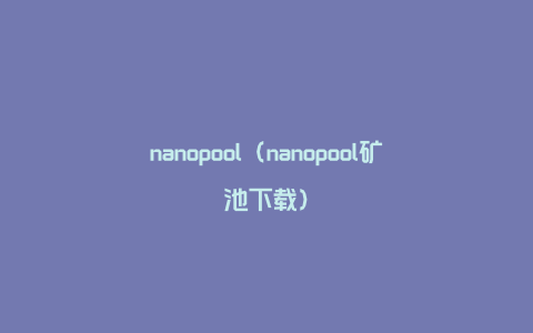 nanopool（nanopool矿池下载）