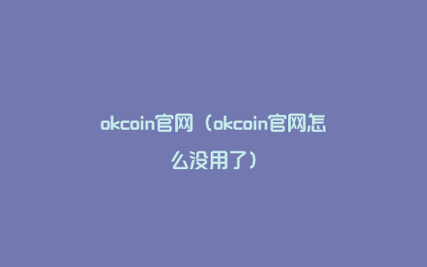 okcoin官网（okcoin官网怎么没用了）