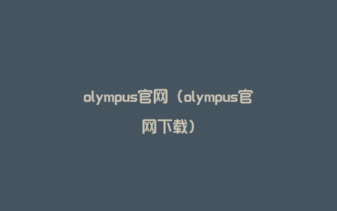 olympus官网（olympus官网下载）