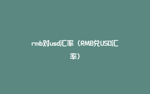 rmb对usd汇率（RMB兑USD汇率）