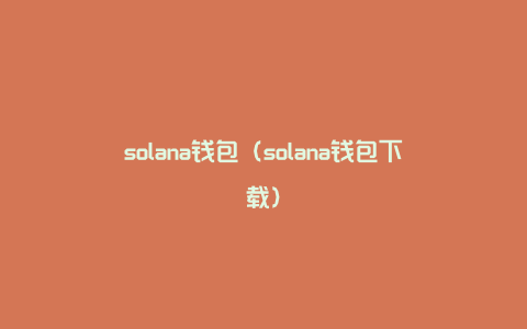 solana钱包（solana钱包下载）