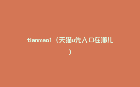 tianmao1（天猫u先入口在哪儿）