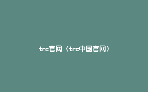 trc官网（trc中国官网）