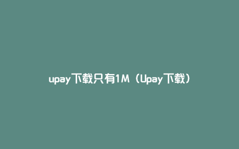 upay下载只有1M（Upay下载）