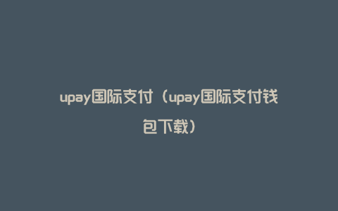 upay国际支付（upay国际支付钱包下载）