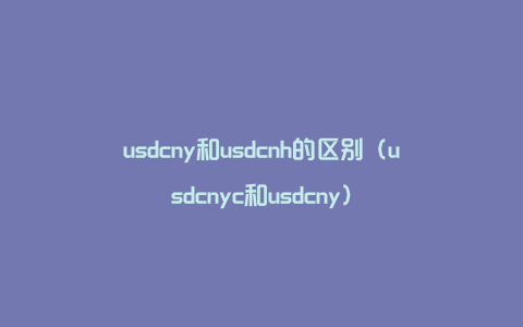 usdcny和usdcnh的区别（usdcnyc和usdcny）