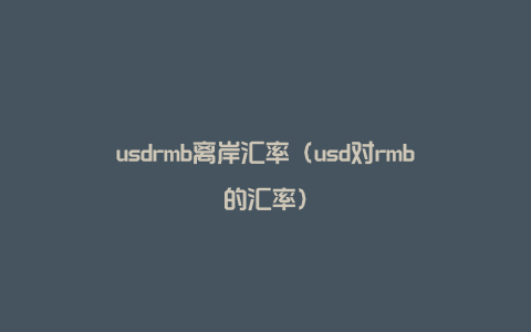 usdrmb离岸汇率（usd对rmb的汇率）