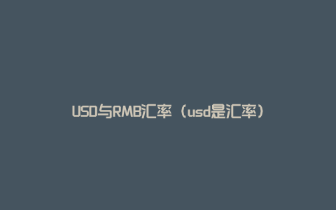USD与RMB汇率（usd是汇率）