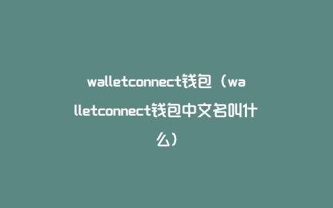 walletconnect钱包（walletconnect钱包中文名叫什么）