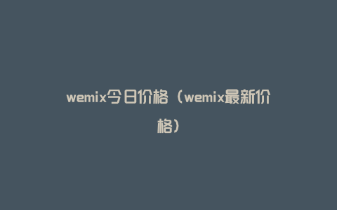 wemix今日价格（wemix最新价格）