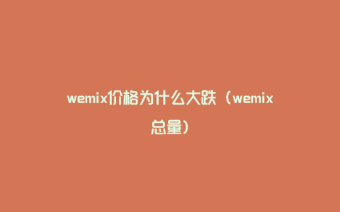 wemix价格为什么大跌（wemix总量）