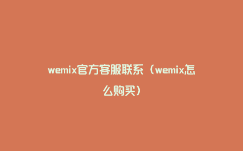 wemix官方客服联系（wemix怎么购买）