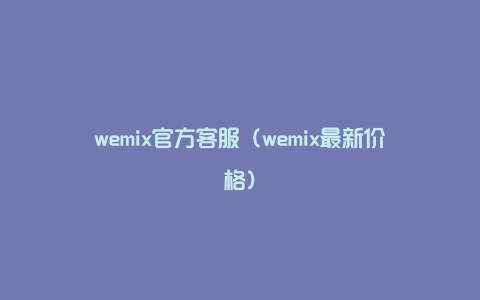 wemix官方客服（wemix最新价格）