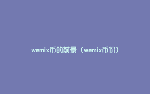 wemix币的前景（wemix币价）