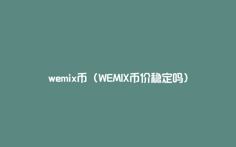 wemix币（WEMIX币价稳定吗）