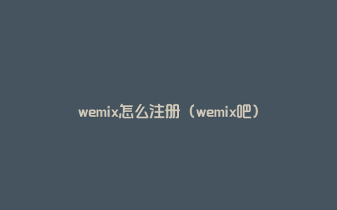 wemix怎么注册（wemix吧）