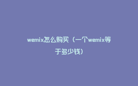 wemix怎么购买（一个wemix等于多少钱）
