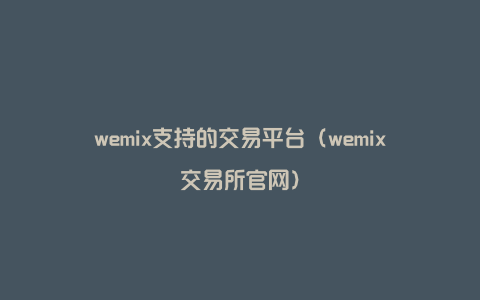 wemix支持的交易平台（wemix交易所官网）