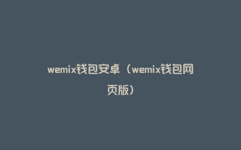 wemix钱包安卓（wemix钱包网页版）
