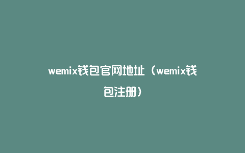 wemix钱包官网地址（wemix钱包注册）