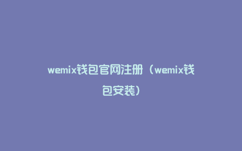 wemix钱包官网注册（wemix钱包安装）