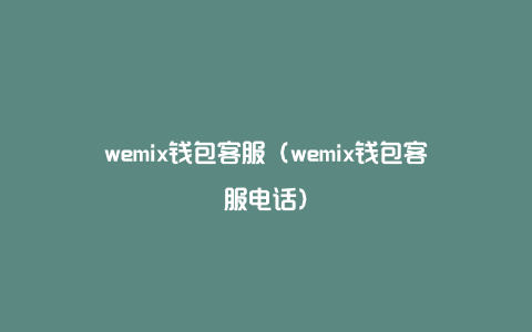 wemix钱包客服（wemix钱包客服电话）
