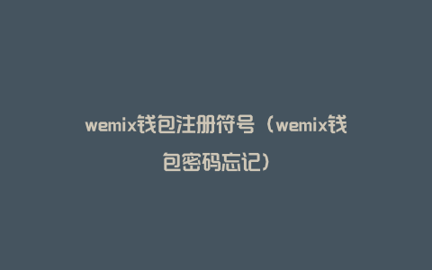 wemix钱包注册符号（wemix钱包密码忘记）
