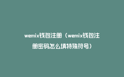 wemix钱包注册（wemix钱包注册密码怎么填特殊符号）