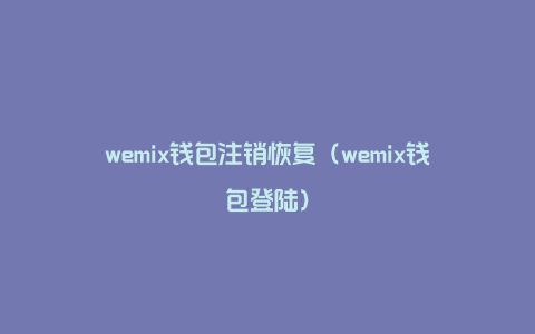wemix钱包注销恢复（wemix钱包登陆）