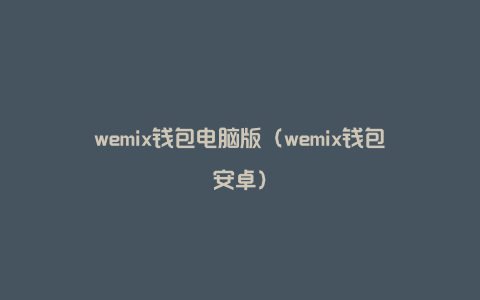 wemix钱包电脑版（wemix钱包安卓）