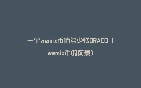 一个wemix币值多少钱DRACO（wemix币的前景）