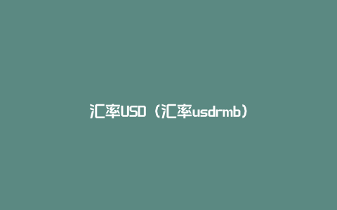 汇率USD（汇率usdrmb）