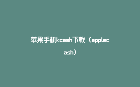 苹果手机kcash下载（applecash）