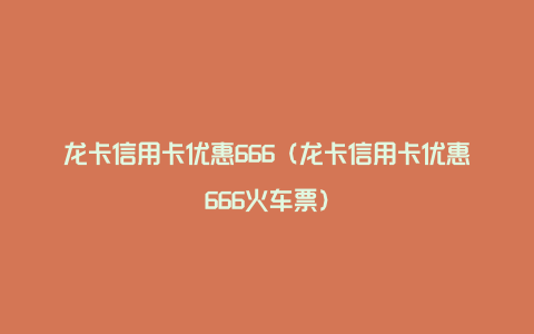 龙卡信用卡优惠666（龙卡信用卡优惠666火车票）