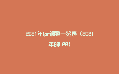 2021年lpr调整一览表（2021年的LPR）
