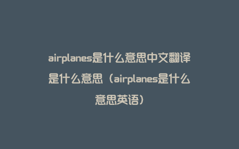 airplanes是什么意思中文翻译是什么意思（airplanes是什么意思英语）