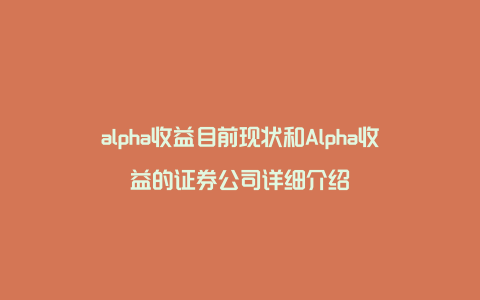 alpha收益目前现状和Alpha收益的证券公司详细介绍