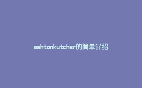 ashtonkutcher的简单介绍
