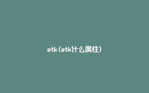 atk(atk什么属性)