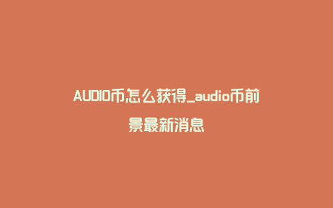 AUDIO币怎么获得_audio币前景最新消息
