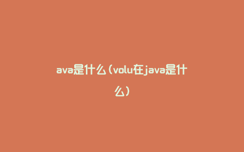 ava是什么(volu在java是什么)