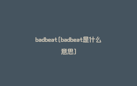 badbeat[badbeat是什么意思]