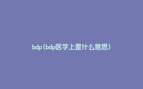 bdp(bdp医学上是什么意思)