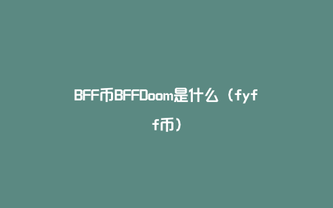 BFF币BFFDoom是什么（fyff币）