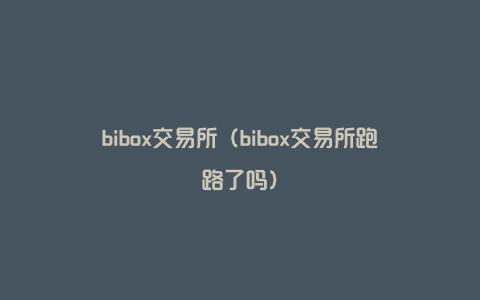 bibox交易所（bibox交易所跑路了吗）